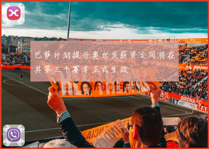 巴萨计划提升奥尔莫薪资合同将在其第三个赛季正式生效