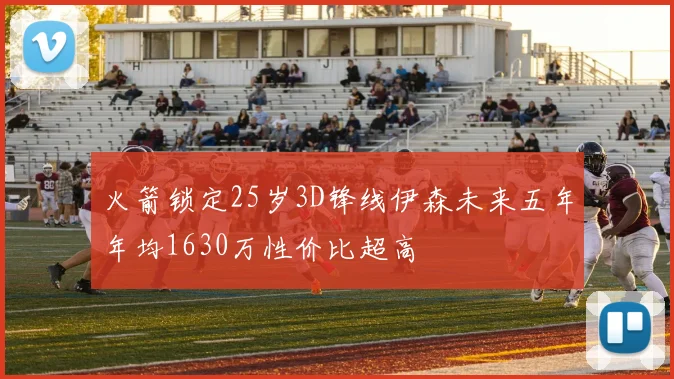 火箭锁定25岁3D锋线伊森未来五年年均1630万性价比超高