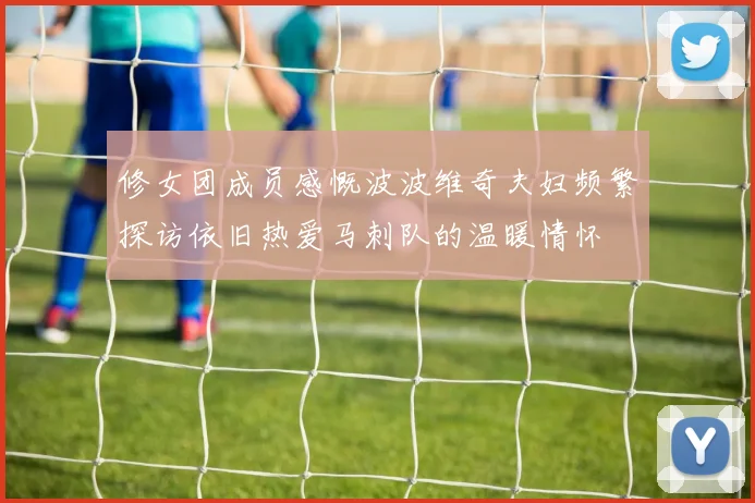 修女团成员感慨波波维奇夫妇频繁探访依旧热爱马刺队的温暖情怀