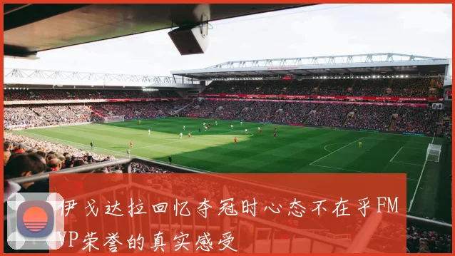 伊戈达拉回忆夺冠时心态不在乎FMVP荣誉的真实感受