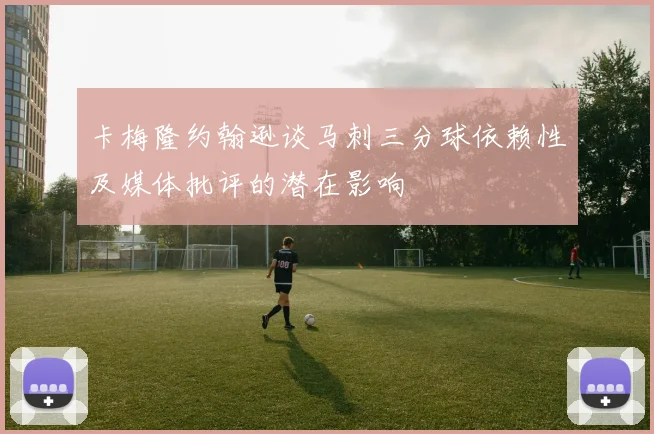 卡梅隆约翰逊谈马刺三分球依赖性及媒体批评的潜在影响