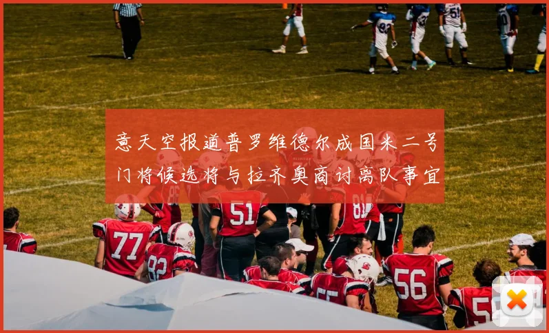 意天空报道普罗维德尔成国米二号门将候选将与拉齐奥商讨离队事宜