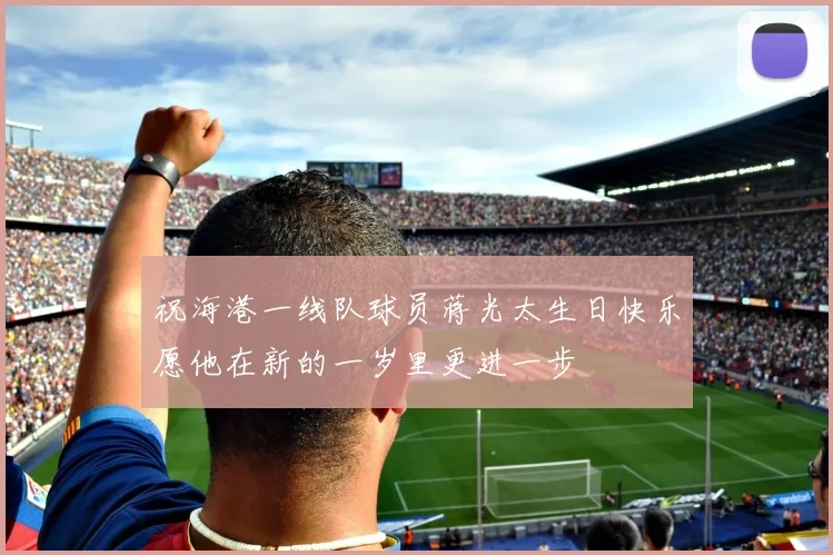 祝海港一线队球员蒋光太生日快乐愿他在新的一岁里更进一步