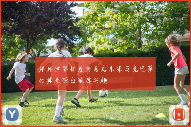 库库世界杯后将考虑未来马竞巴萨对其表现出浓厚兴趣